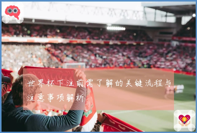 世界杯下注前需了解的关键流程与注意事项解析