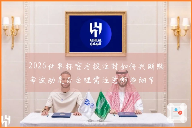 2026世界杯官方投注时如何判断赔率波动是否合理需注意哪些细节