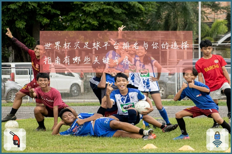 世界杯买足球平台排名与你的选择指南有哪些关键考虑
