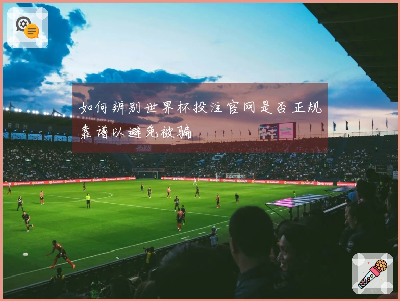 如何辨别世界杯投注官网是否正规靠谱以避免被骗