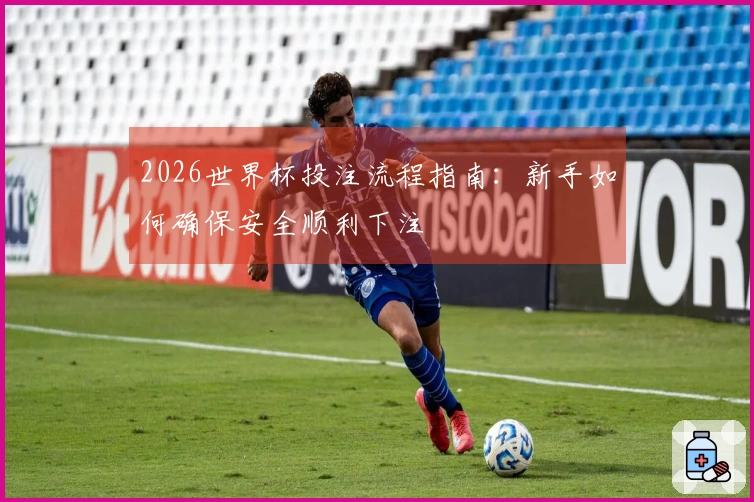 2026世界杯投注流程指南：新手如何确保安全顺利下注