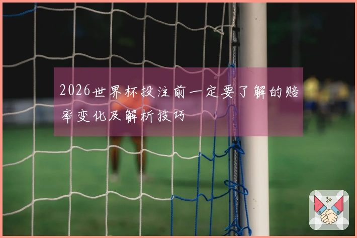 2026世界杯投注前一定要了解的赔率变化及解析技巧