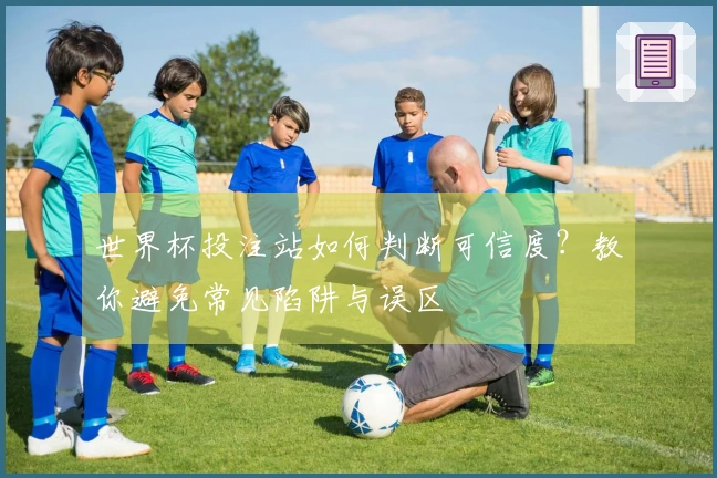 世界杯投注站如何判断可信度？教你避免常见陷阱与误区