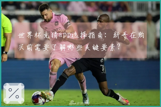 世界杯竞猜app选择指南：新手在购买前需要了解哪些关键要素？